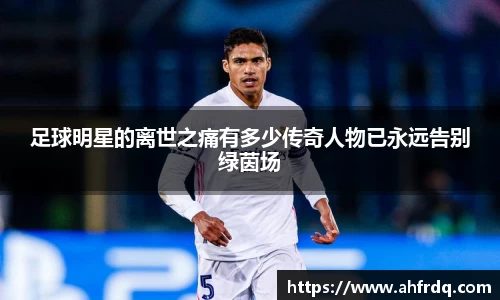 足球明星的离世之痛有多少传奇人物已永远告别绿茵场