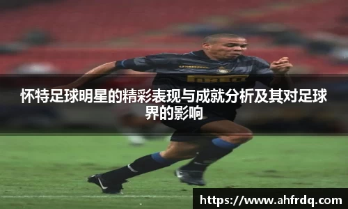 怀特足球明星的精彩表现与成就分析及其对足球界的影响