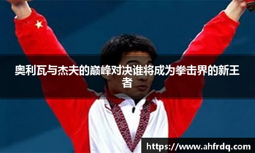 奥利瓦与杰夫的巅峰对决谁将成为拳击界的新王者